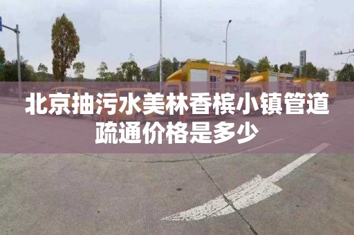 北京抽污水美林香檳小鎮管道疏通價格是多少