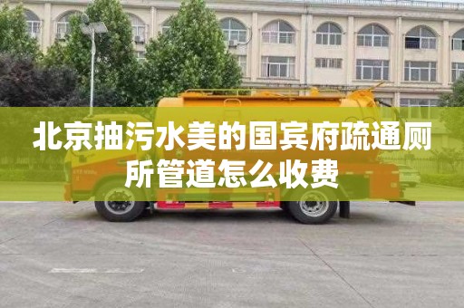 北京抽污水美的國賓府疏通廁所管道怎么收費