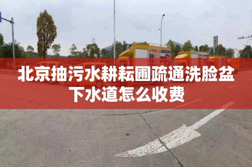 北京抽污水耕耘圃疏通洗臉盆下水道怎么收費