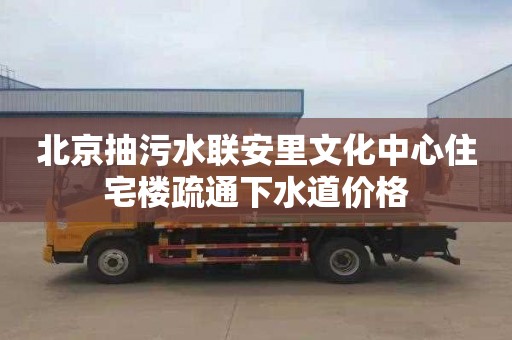 北京抽污水聯安里文化中心住宅樓疏通下水道價格