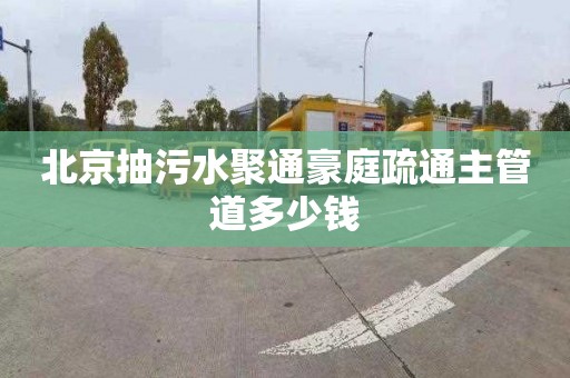 北京抽污水聚通豪庭疏通主管道多少錢