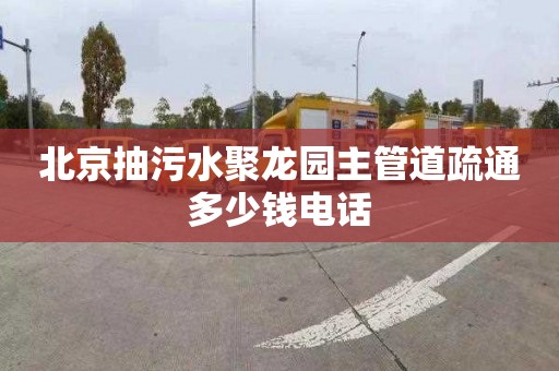 北京抽污水聚龍園主管道疏通多少錢電話