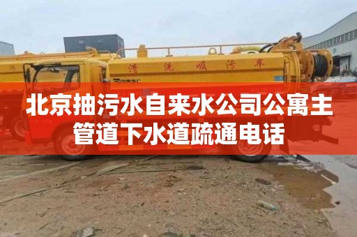 北京抽污水自來(lái)水公司公寓主管道下水道疏通電話