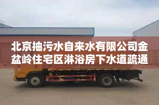 北京抽污水自來(lái)水有限公司金盆嶺住宅區(qū)淋浴房下水道疏通公司電話(huà)