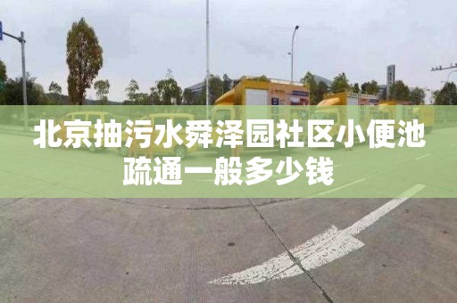 北京抽污水舜澤園社區小便池疏通一般多少錢