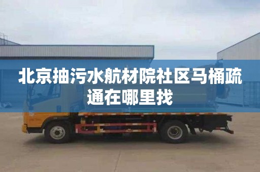 北京抽污水航材院社區馬桶疏通在哪里找