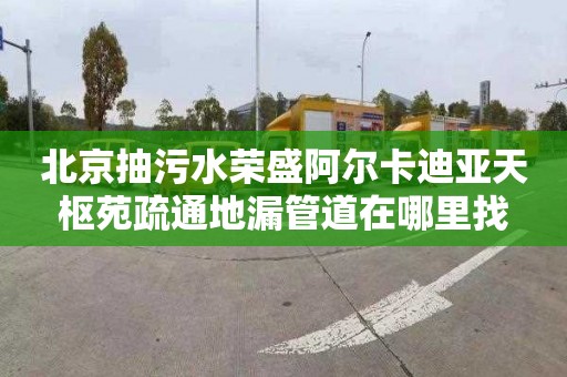 北京抽污水榮盛阿爾卡迪亞天樞苑疏通地漏管道在哪里找