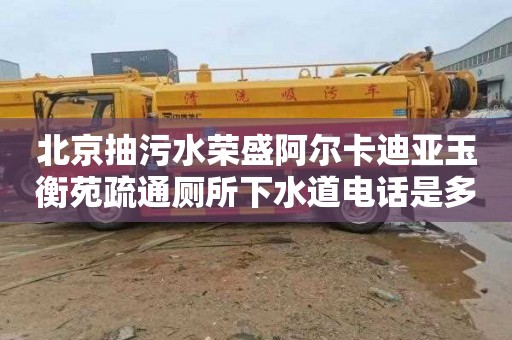 北京抽污水榮盛阿爾卡迪亞玉衡苑疏通廁所下水道電話是多少