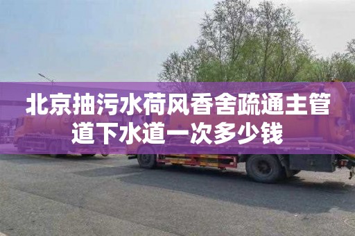 北京抽污水荷風香舍疏通主管道下水道一次多少錢