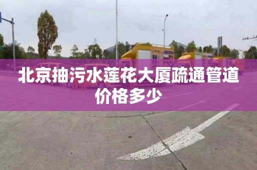 北京抽污水蓮花大廈疏通管道價格多少