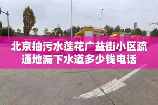 北京抽污水蓮花廣益街小區疏通地漏下水道多少錢電話