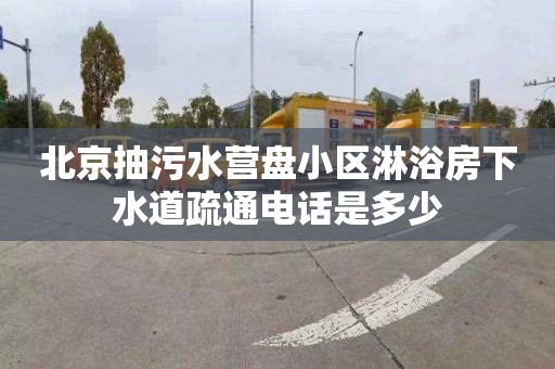 北京抽污水營盤小區淋浴房下水道疏通電話是多少