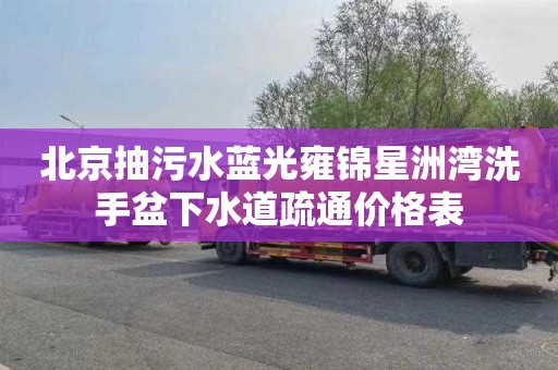 北京抽污水藍光雍錦星洲灣洗手盆下水道疏通價格表