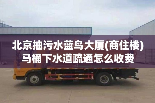 北京抽污水藍鳥大廈(商住樓)馬桶下水道疏通怎么收費