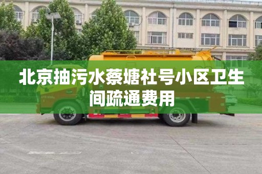 北京抽污水蔡塘社號小區衛生間疏通費用