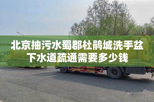 北京抽污水蜀郡杜鵑城洗手盆下水道疏通需要多少錢