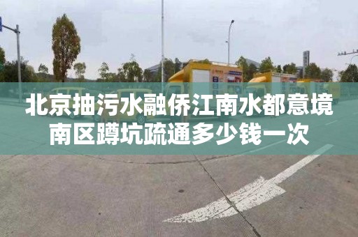 北京抽污水融僑江南水都意境南區(qū)蹲坑疏通多少錢一次