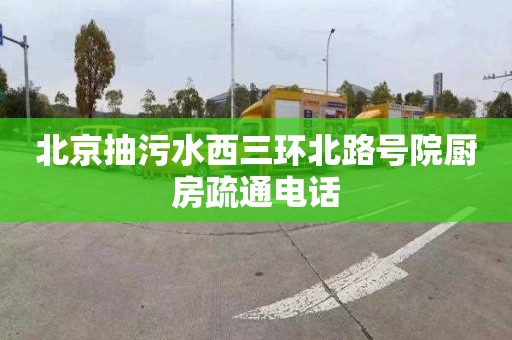 北京抽污水西三環北路號院廚房疏通電話