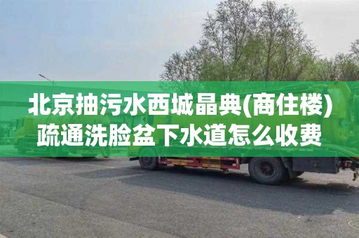 北京抽污水西城晶典(商住樓)疏通洗臉盆下水道怎么收費