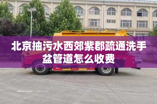 北京抽污水西郊紫郡疏通洗手盆管道怎么收費