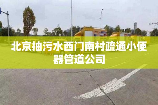 北京抽污水西門南村疏通小便器管道公司