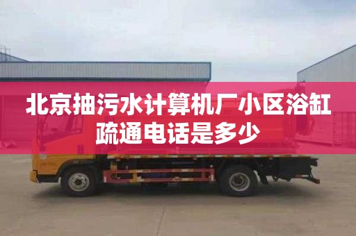 北京抽污水計算機廠小區浴缸疏通電話是多少