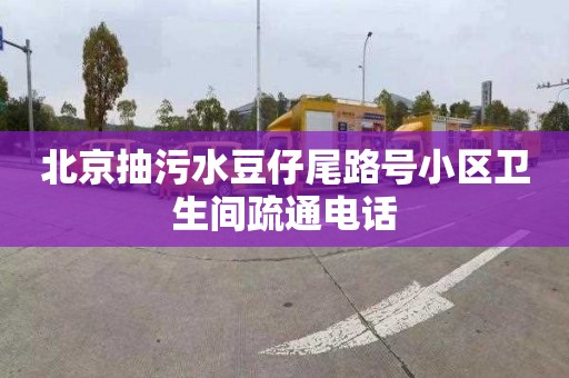 北京抽污水豆仔尾路號小區衛生間疏通電話