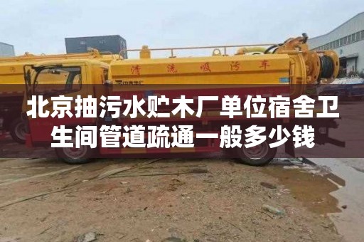 北京抽污水貯木廠單位宿舍衛生間管道疏通一般多少錢