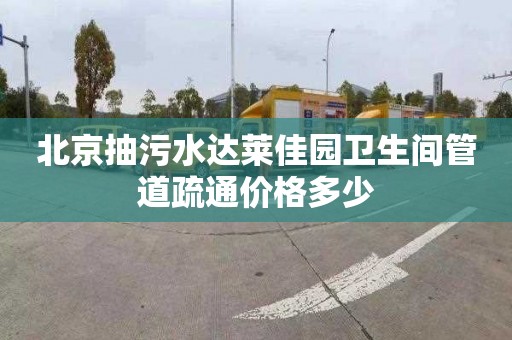 北京抽污水達萊佳園衛生間管道疏通價格多少