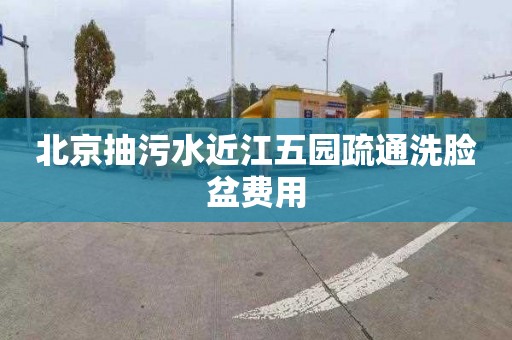 北京抽污水近江五園疏通洗臉盆費用