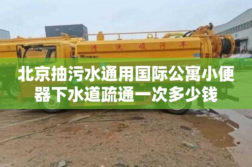 北京抽污水通用國際公寓小便器下水道疏通一次多少錢