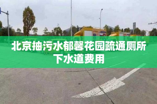 北京抽污水郁馨花園疏通廁所下水道費用