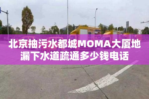 北京抽污水都城MOMA大廈地漏下水道疏通多少錢電話