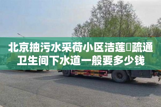 北京抽污水采荷小區(qū)潔蓮邨疏通衛(wèi)生間下水道一般要多少錢