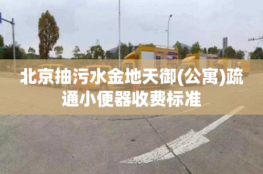 北京抽污水金地天御(公寓)疏通小便器收費標準