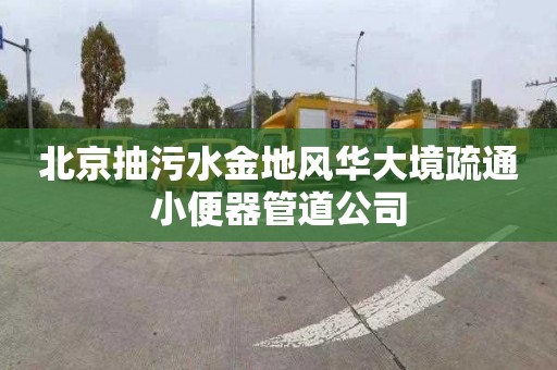 北京抽污水金地風華大境疏通小便器管道公司