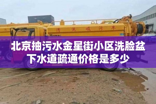 北京抽污水金星街小區洗臉盆下水道疏通價格是多少