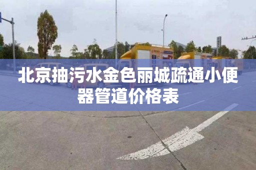 北京抽污水金色麗城疏通小便器管道價格表