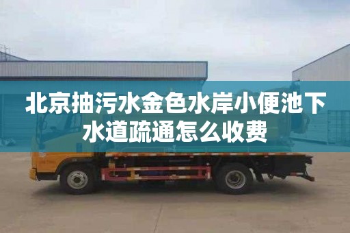 北京抽污水金色水岸小便池下水道疏通怎么收費