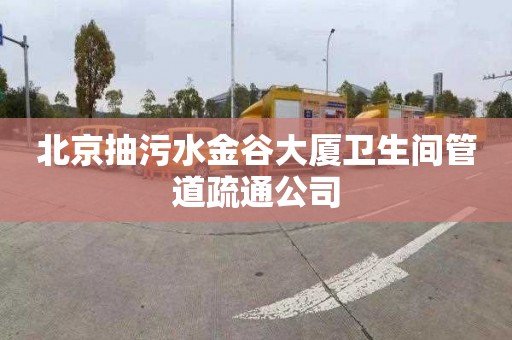 北京抽污水金谷大廈衛生間管道疏通公司