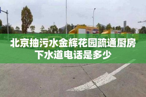 北京抽污水金輝花園疏通廚房下水道電話是多少