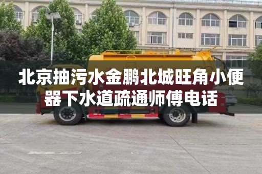 北京抽污水金鵬北城旺角小便器下水道疏通師傅電話