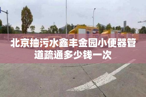 北京抽污水鑫豐金園小便器管道疏通多少錢一次