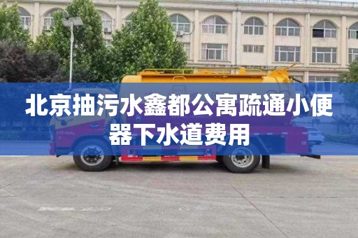 北京抽污水鑫都公寓疏通小便器下水道費用