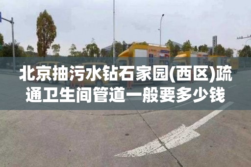 北京抽污水鉆石家園(西區)疏通衛生間管道一般要多少錢