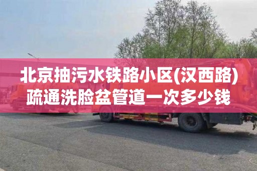 北京抽污水鐵路小區(漢西路)疏通洗臉盆管道一次多少錢