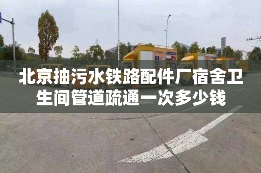 北京抽污水鐵路配件廠宿舍衛(wèi)生間管道疏通一次多少錢