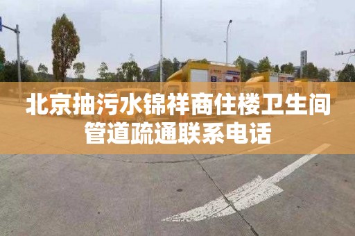 北京抽污水錦祥商住樓衛生間管道疏通聯系電話