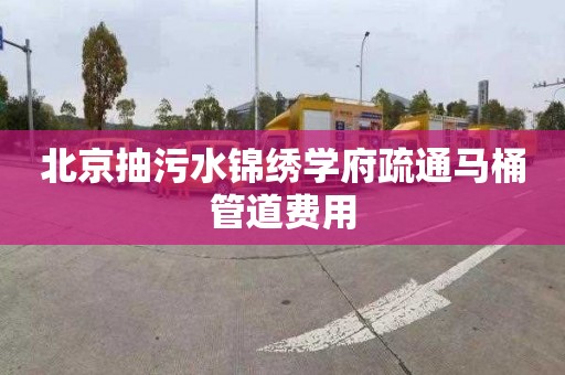 北京抽污水錦繡學府疏通馬桶管道費用