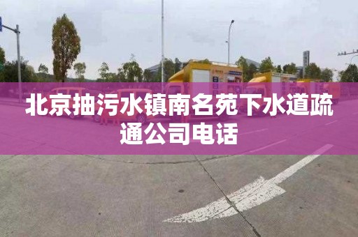 北京抽污水鎮南名苑下水道疏通公司電話